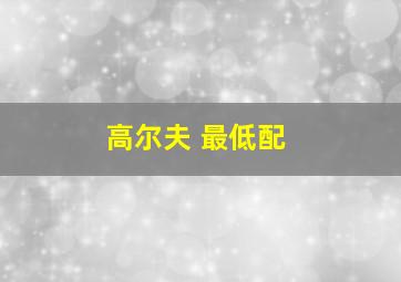 高尔夫 最低配